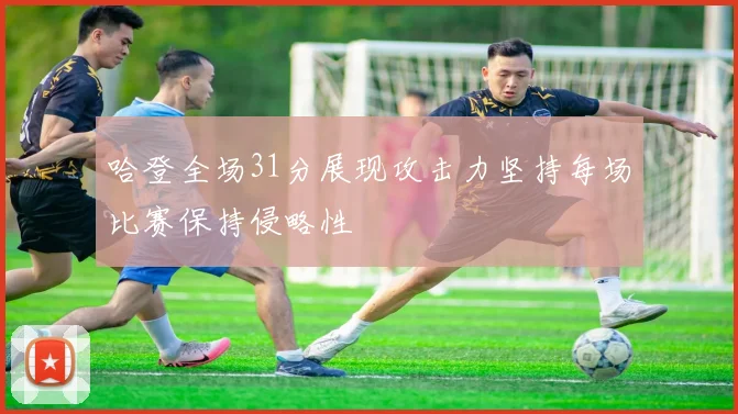 哈登全场31分展现攻击力坚持每场比赛保持侵略性