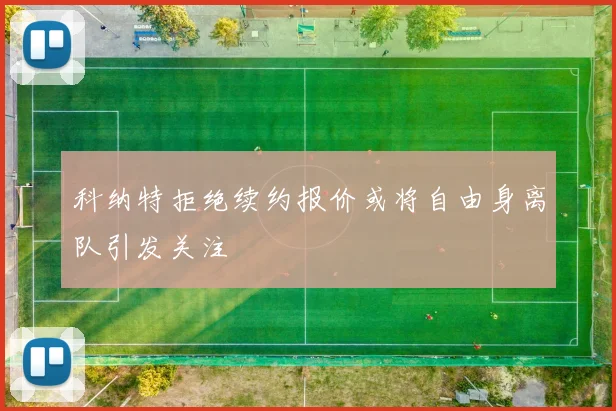 科纳特拒绝续约报价或将自由身离队引发关注