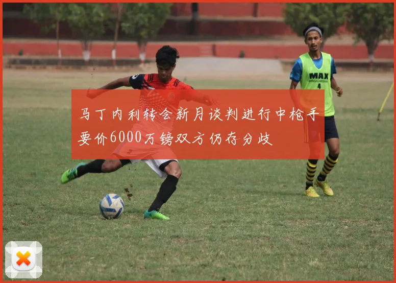 马丁内利转会新月谈判进行中枪手要价6000万镑双方仍存分歧