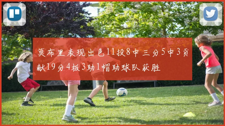 莫布里表现出色11投8中三分5中3贡献19分4板3助1帽助球队获胜
