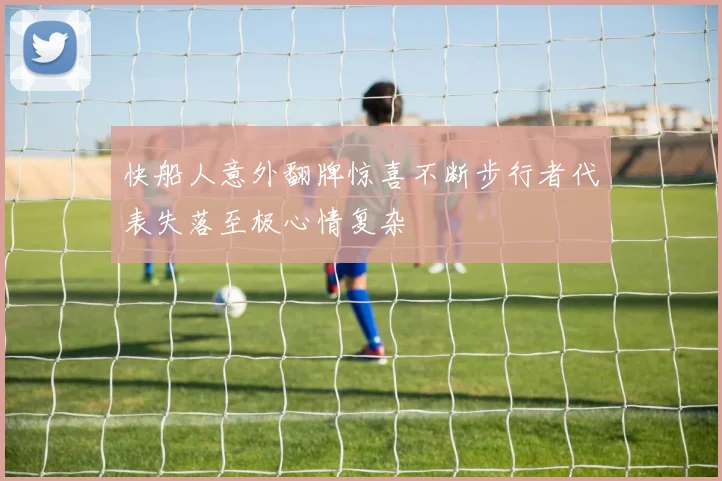 快船人意外翻牌惊喜不断步行者代表失落至极心情复杂
