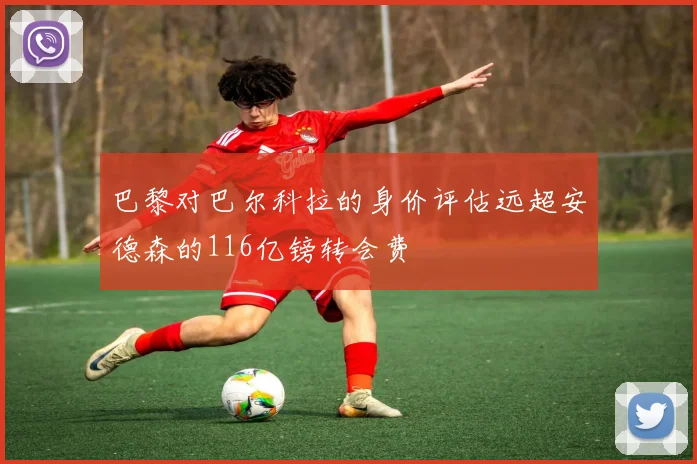 巴黎对巴尔科拉的身价评估远超安德森的116亿镑转会费