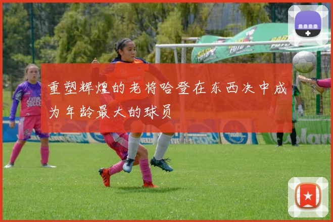 重塑辉煌的老将哈登在东西决中成为年龄最大的球员