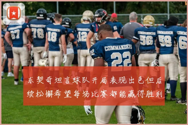 东契奇坦言球队开局表现出色但后续松懈希望每场比赛都能赢得胜利