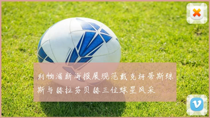 利物浦新海报展现范戴克柯蒂斯琼斯与赫拉芬贝赫三位球星风采