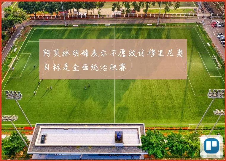 阿莫林明确表示不愿效仿穆里尼奥目标是全面统治联赛